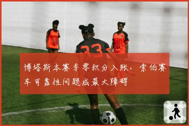 博塔斯本赛季零积分入账，索伯赛车可靠性问题成最大障碍