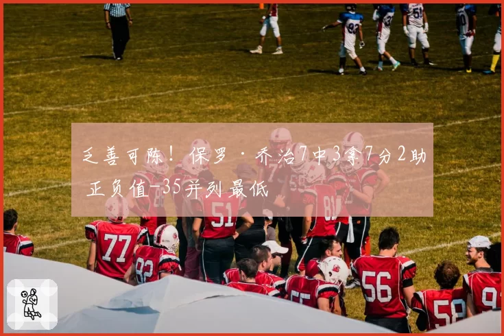 乏善可陈！保罗·乔治7中3拿7分2助 正负值-35并列最低