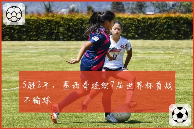 5胜2平，墨西哥连续7届世界杯首战不输球