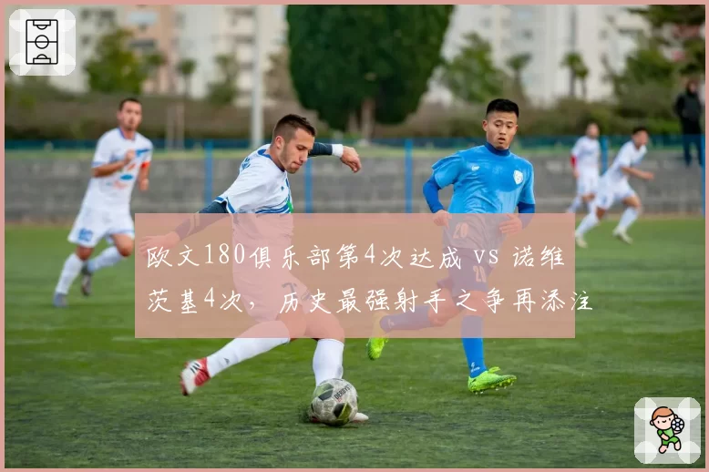 欧文180俱乐部第4次达成 vs 诺维茨基4次，历史最强射手之争再添注脚