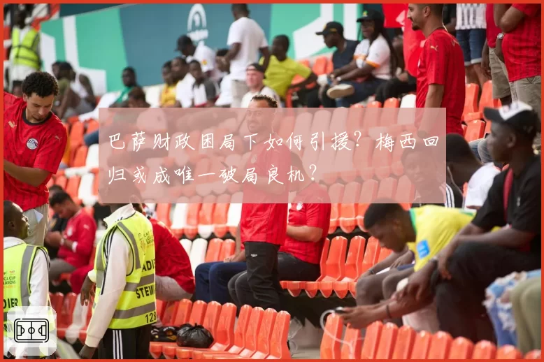 巴萨财政困局下如何引援？梅西回归或成唯一破局良机？