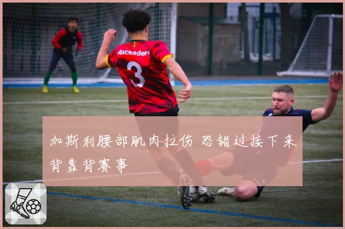 加斯利腰部肌肉拉伤 恐错过接下来背靠背赛事
