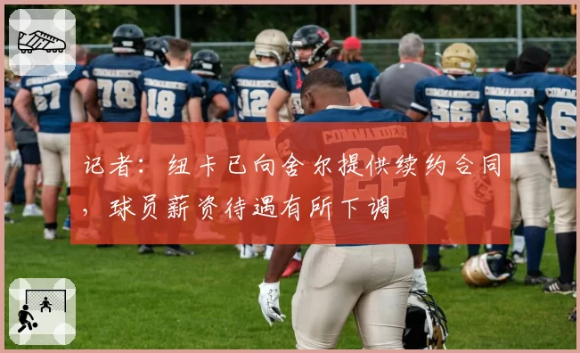 记者：纽卡已向舍尔提供续约合同，球员薪资待遇有所下调