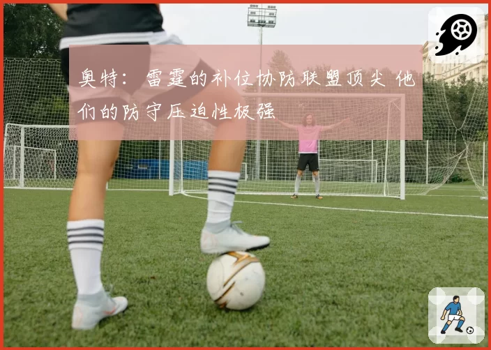 奥特：雷霆的补位协防联盟顶尖 他们的防守压迫性极强