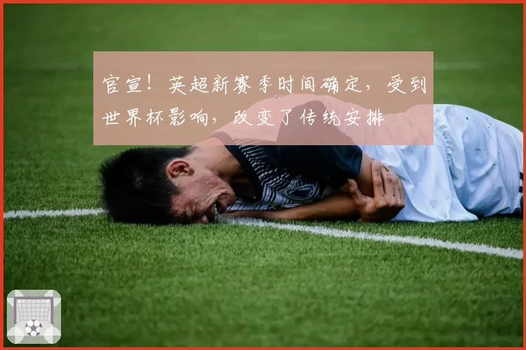 官宣!英超新赛季时间确定,受到世界杯影响,改变了传统安排