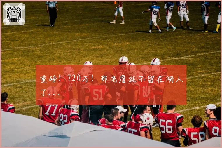 重磅！720万！那老詹就不留在湖人了...