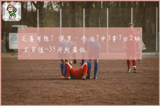 乏善可陈！保罗·乔治7中3拿7分2助 正负值-35并列最低