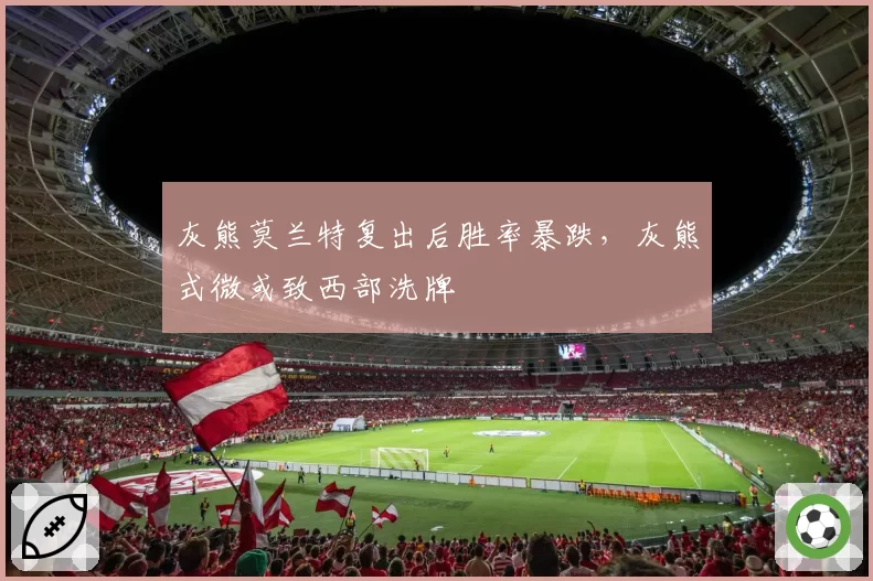 灰熊莫兰特复出后胜率暴跌，灰熊式微或致西部洗牌