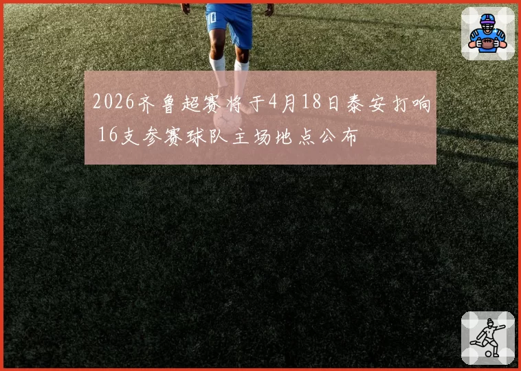2026齐鲁超赛将于4月18日泰安打响 16支参赛球队主场地点公布