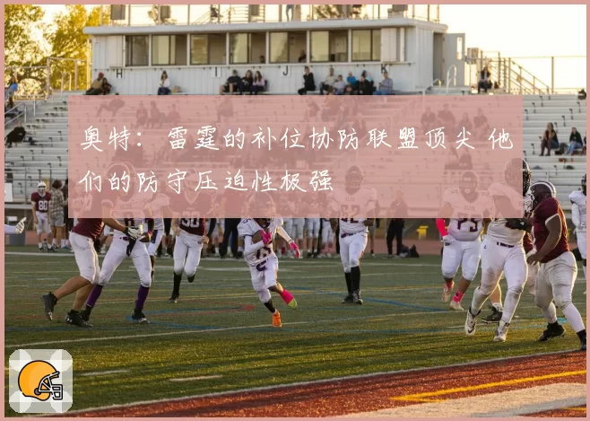 奥特：雷霆的补位协防联盟顶尖 他们的防守压迫性极强