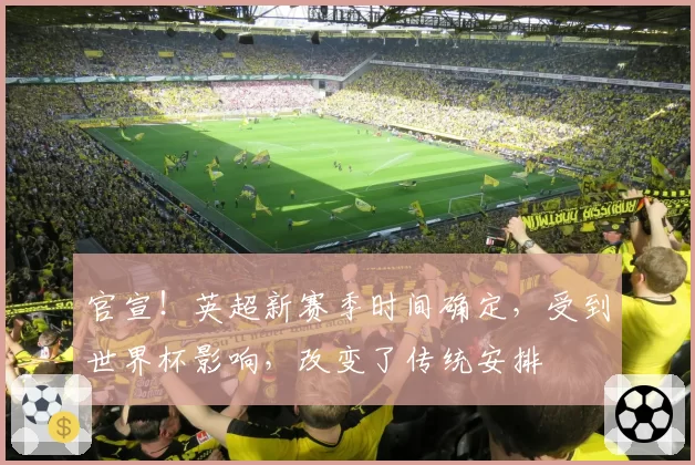 官宣！英超新赛季时间确定，受到世界杯影响，改变了传统安排